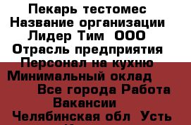 Пекарь-тестомес › Название организации ­ Лидер Тим, ООО › Отрасль предприятия ­ Персонал на кухню › Минимальный оклад ­ 25 000 - Все города Работа » Вакансии   . Челябинская обл.,Усть-Катав г.